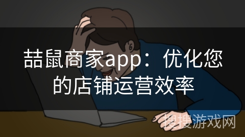 喆鼠商家app：优化您的店铺运营效率