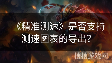 《精准测速》是否支持测速图表的导出？