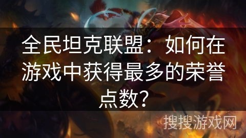 全民坦克联盟：如何在游戏中获得最多的荣誉点数？