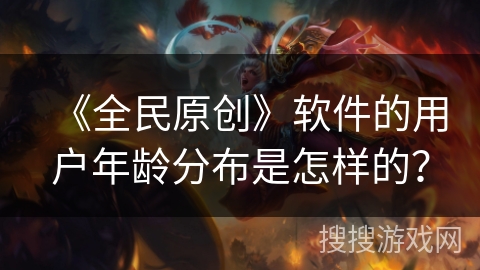 《全民原创》软件的用户年龄分布是怎样的？