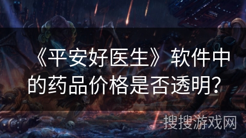 《平安好医生》软件中的药品价格是否透明？