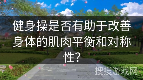 健身操是否有助于改善身体的肌肉平衡和对称性？