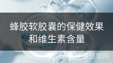 蜂胶软胶囊的保健效果和维生素含量