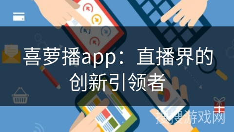 喜萝播app：直播界的创新引领者