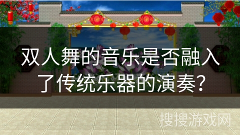 双人舞的音乐是否融入了传统乐器的演奏？