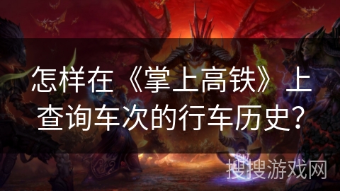 怎样在《掌上高铁》上查询车次的行车历史？
