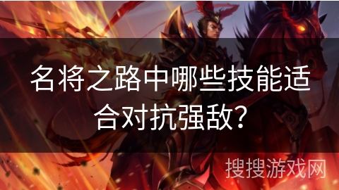 名将之路中哪些技能适合对抗强敌？