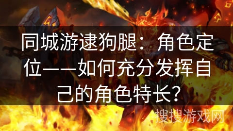 同城游逮狗腿：角色定位——如何充分发挥自己的角色特长？