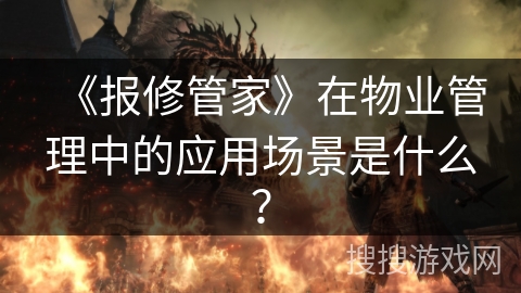 《报修管家》在物业管理中的应用场景是什么？