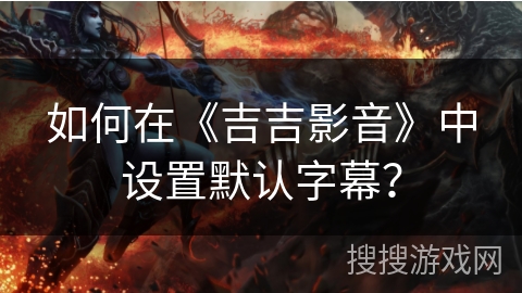 如何在《吉吉影音》中设置默认字幕？