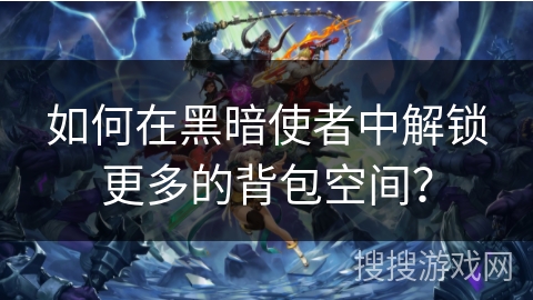 如何在黑暗使者中解锁更多的背包空间? 如何在黑暗使者中解锁更多的背包空间?