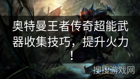 奥特曼王者传奇超能武器收集技巧，提升火力！