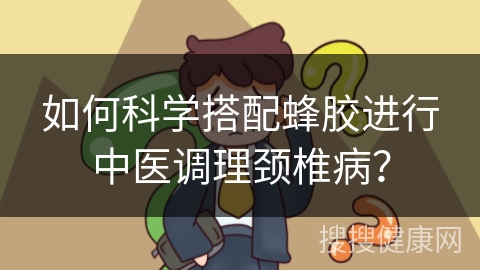 如何科学搭配蜂胶进行中医调理颈椎病？