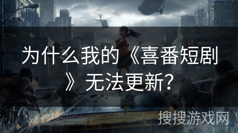 为什么我的《喜番短剧》无法更新？