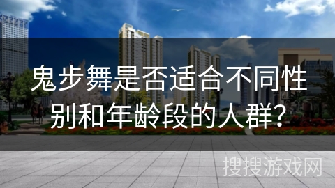 鬼步舞是否适合不同性别和年龄段的人群？