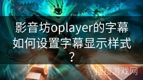 影音坊oplayer的字幕如何设置字幕显示样式？