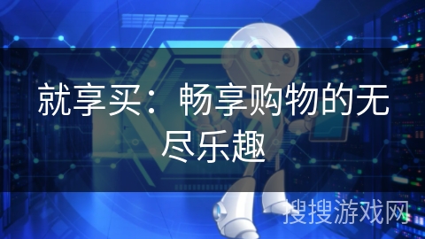 就享买：畅享购物的无尽乐趣