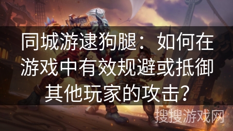 同城游逮狗腿：如何在游戏中有效规避或抵御其他玩家的攻击？