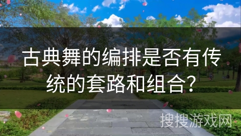 古典舞的编排是否有传统的套路和组合？