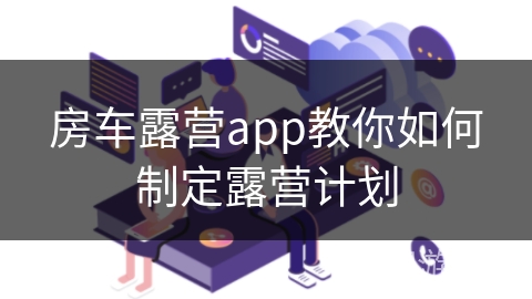 房车露营app教你如何制定露营计划