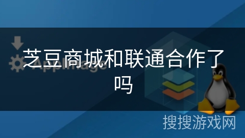 芝豆商城和联通合作了吗 芝豆商城和联通合作了吗