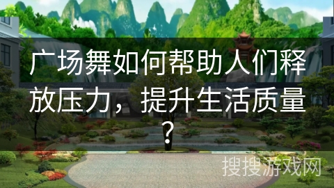 广场舞如何帮助人们释放压力，提升生活质量？