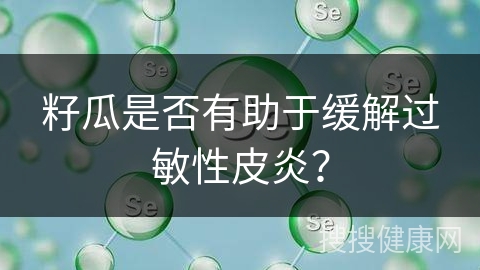 籽瓜是否有助于缓解过敏性皮炎？