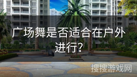 广场舞是否适合在户外进行？