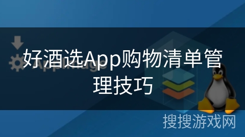 好酒选App购物清单管理技巧