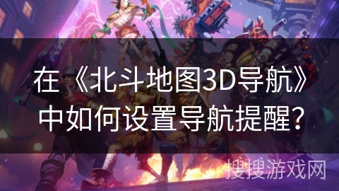 在《北斗地图3D导航》中如何设置导航提醒？