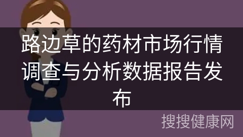 路边草的药材市场行情调查与分析数据报告发布