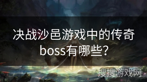 决战沙邑游戏中的传奇boss有哪些？