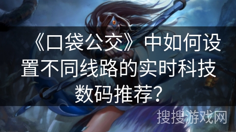 《口袋公交》中如何设置不同线路的实时科技数码推荐？