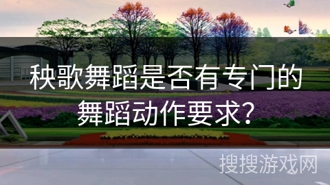 秧歌舞蹈是否有专门的舞蹈动作要求？