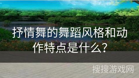 抒情舞的舞蹈风格和动作特点是什么？