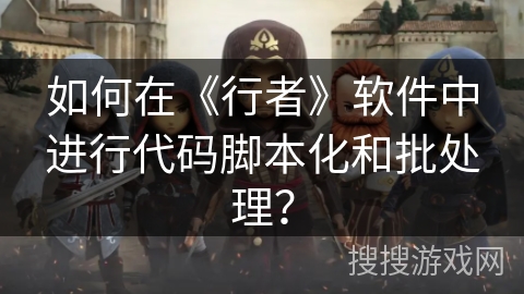 如何在《行者》软件中进行代码脚本化和批处理？