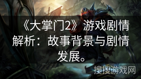 《大掌门2》游戏剧情解析：故事背景与剧情发展。
