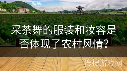 采茶舞的服装和妆容是否体现了农村风情？
