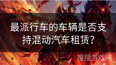 最派行车的车辆是否支持混动汽车租赁？