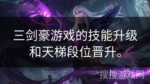 三剑豪游戏的技能升级和天梯段位晋升。 三剑豪游戏的技能升级和天梯段位晋升。