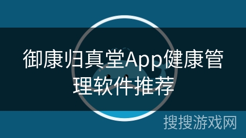 御康归真堂App健康管理软件推荐 御康归真堂App健康管理软件推荐