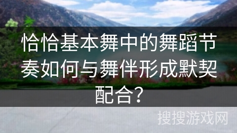 恰恰基本舞中的舞蹈节奏如何与舞伴形成默契配合？