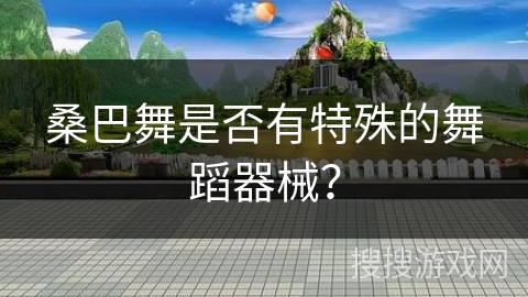 桑巴舞是否有特殊的舞蹈器械？
