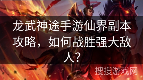 龙武神途手游仙界副本攻略，如何战胜强大敌人？
