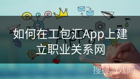 如何在工包汇App上建立职业关系网