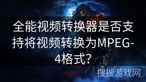 全能视频转换器是否支持将视频转换为MPEG-4格式？