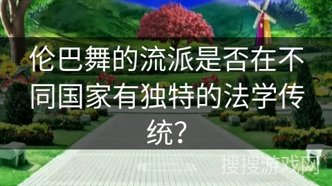 伦巴舞的流派是否在不同国家有独特的法学传统？