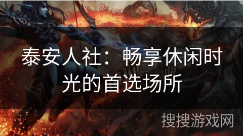 泰安人社:畅享休闲时光的首选场所 泰安人社:畅享休闲时光的首选场所