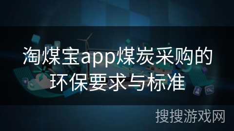 淘煤宝app煤炭采购的环保要求与标准