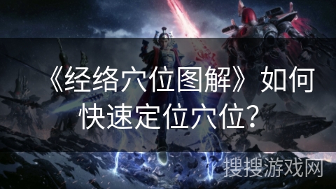 《经络穴位图解》如何快速定位穴位？